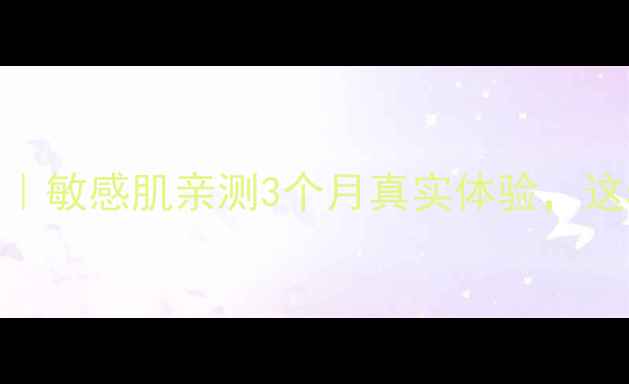 图片 自然乐园护肤品测评｜敏感肌亲测3个月真实体验，这5款值得无限回购！1