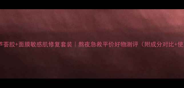 图片 自然乐园芦荟胶+面膜敏感肌修复套装｜熬夜急救平价好物测评（附成分对比+使用教程）1