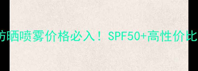 图片 自然乐园防晒喷雾价格必入！SPF50+高性价比实测测评1
