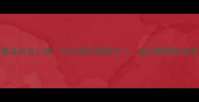 图片 自然堂冰肌水套装组合口碑：补水美白双效合一，适合敏感肌油痘肌的护肤方案