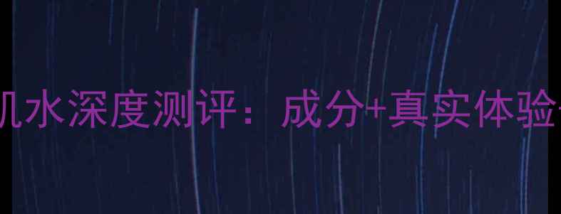 图片 自然堂冰肌水深度测评：成分+真实体验+避坑指南