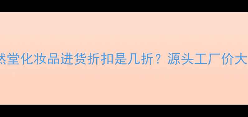 图片 自然堂化妆品进货折扣是几折？源头工厂价大！2