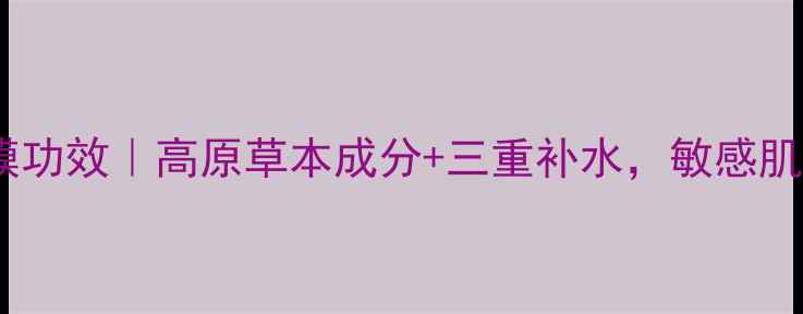 图片 自然堂喜马拉雅面膜功效｜高原草本成分+三重补水，敏感肌也能用的护肤神器2