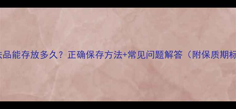 图片 自然堂护肤品能存放多久？正确保存方法+常见问题解答（附保质期标识指南）2