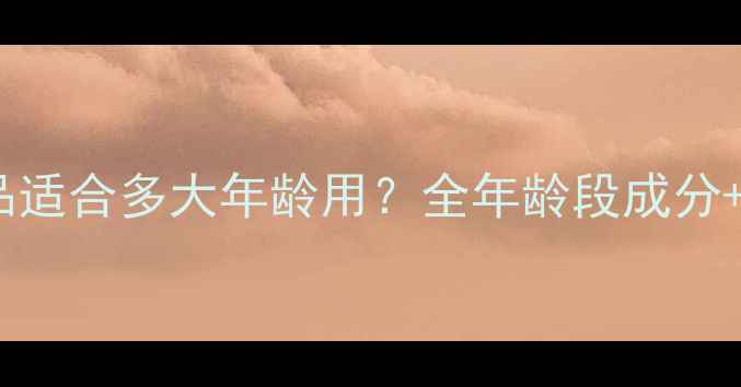 图片 自然堂护肤品适合多大年龄用？全年龄段成分+护肤指南✨2