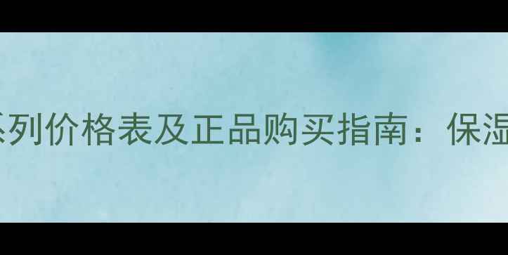 图片 自然堂活泉补水系列价格表及正品购买指南：保湿口碑+超值优惠全