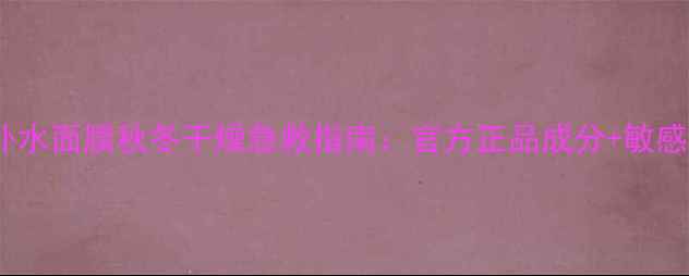 图片 自然堂深层补水面膜秋冬干燥急救指南：官方正品成分+敏感肌实测报告1