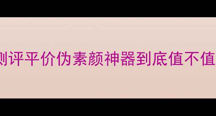图片 自然堂素颜霜价格+成分+真实测评平价伪素颜神器到底值不值？实测28天素颜状态大公开！2