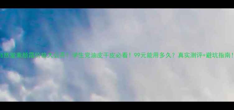 图片 自然堂素颜霜价格大公开！学生党油皮干皮必看！99元能用多久？真实测评+避坑指南！