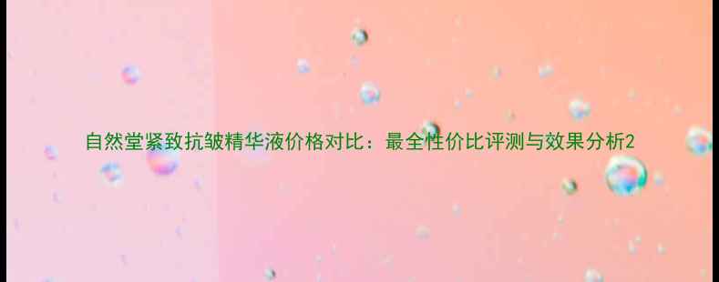 图片 自然堂紧致抗皱精华液价格对比：最全性价比评测与效果分析2