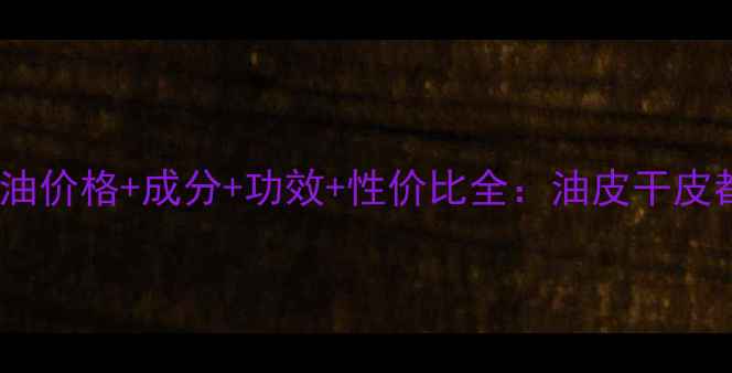 图片 自然堂纯粹滋润精油价格+成分+功效+性价比全：油皮干皮都能用的保湿神器1