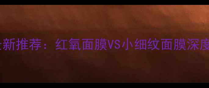 图片 自然堂补水面膜最新推荐：红氧面膜VS小细纹面膜深度测评与选购指南2