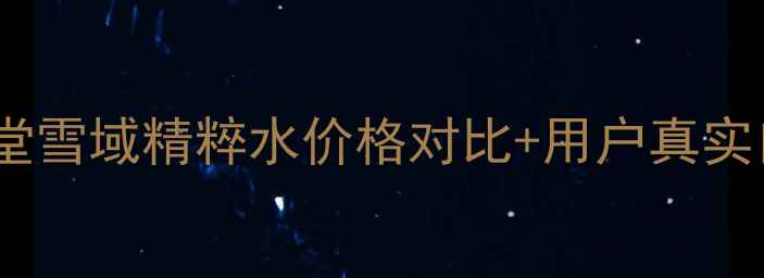 图片 自然堂雪域精粹水价格对比+用户真实口碑1