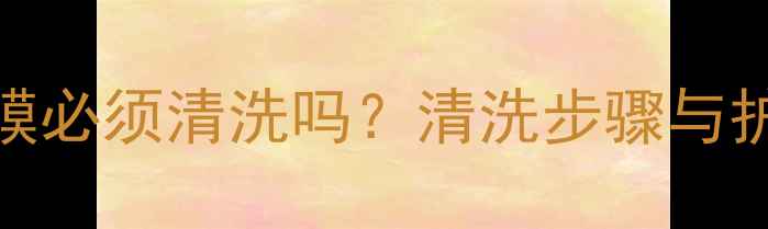 图片 自然堂面膜必须清洗吗？清洗步骤与护肤误区全
