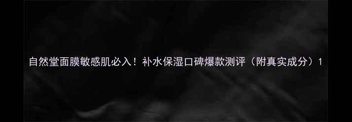 图片 自然堂面膜敏感肌必入！补水保湿口碑爆款测评（附真实成分）1