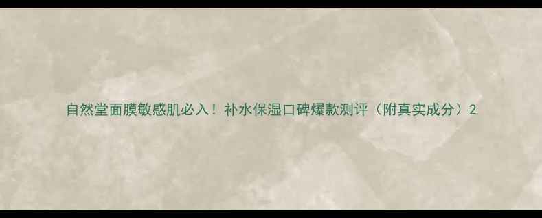 图片 自然堂面膜敏感肌必入！补水保湿口碑爆款测评（附真实成分）2