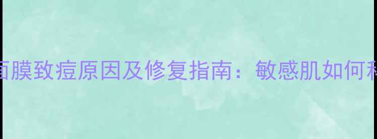 图片 自然堂面膜致痘原因及修复指南：敏感肌如何科学护肤
