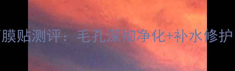 图片 自然晨露黑头清洁面膜贴测评：毛孔深彻净化+补水修护，油痘肌夏日必备！