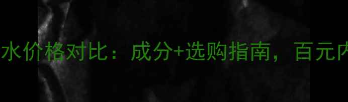 图片 自然美滋润化妆水价格对比：成分+选购指南，百元内高性价比推荐2