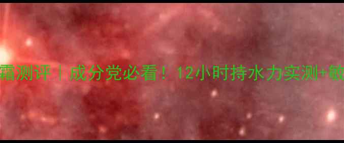 图片 自由自在补水霜测评｜成分党必看！12小时持水力实测+敏感肌实测报告