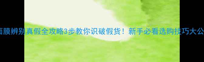 图片 艷肌面膜辨别真假全攻略3步教你识破假货！新手必看选购技巧大公开！1