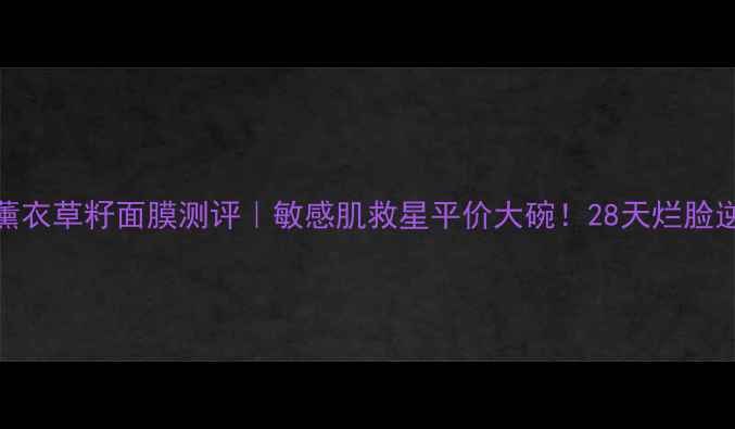 图片 艾玛丝高地薰衣草籽面膜测评｜敏感肌救星平价大碗！28天烂脸逆袭真实分享
