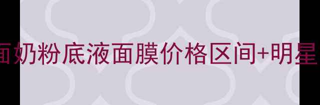图片 芙丽芳丝专柜价格表大全：洗面奶粉底液面膜价格区间+明星单品推荐+专柜vs电商优惠对比