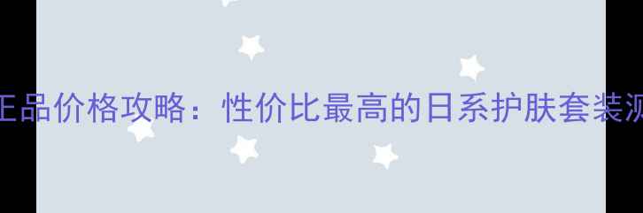 图片 芙丽芳丝水乳正品价格攻略：性价比最高的日系护肤套装测评与购买指南