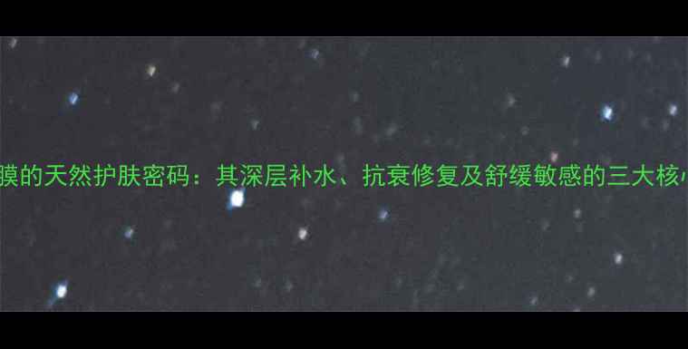 图片 芙蓉面膜的天然护肤密码：其深层补水、抗衰修复及舒缓敏感的三大核心功效2