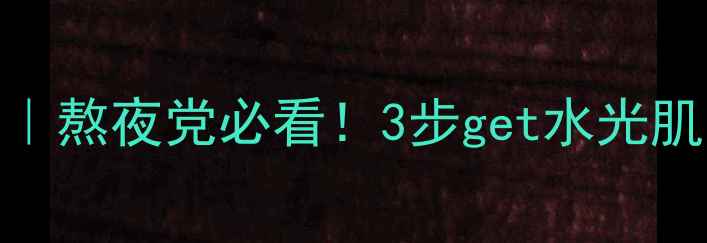 图片 芙蓉面膜睡前急救法｜熬夜党必看！3步get水光肌，第二天肌肤发光✨