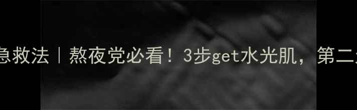 图片 芙蓉面膜睡前急救法｜熬夜党必看！3步get水光肌，第二天肌肤发光✨2