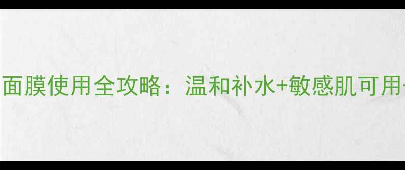 图片 芦荟夜间免洗面膜使用全攻略：温和补水+敏感肌可用+3步焕亮肌肤