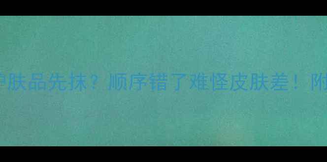 图片 芦荟胶先抹还是护肤品先抹？顺序错了难怪皮肤差！附正确上脸步骤💡1