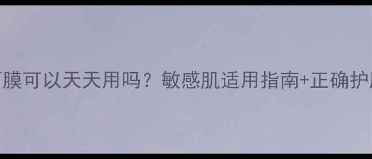 图片 芦荟面膜可以天天用吗？敏感肌适用指南+正确护肤步骤