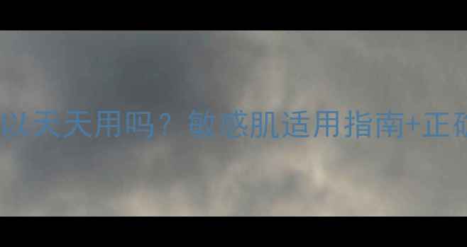 图片 芦荟面膜可以天天用吗？敏感肌适用指南+正确护肤步骤2