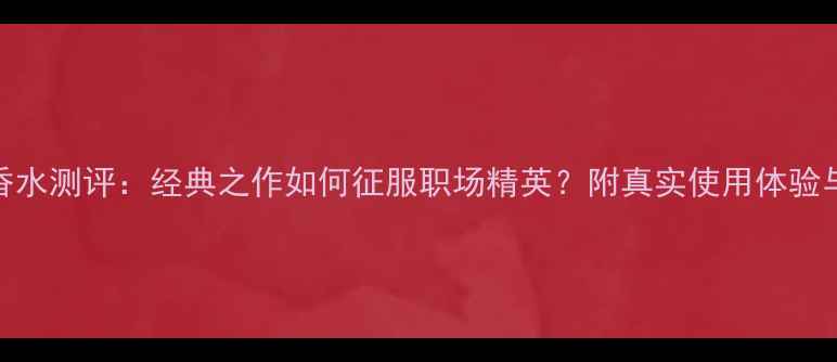 图片 芬迪男士香水测评：经典之作如何征服职场精英？附真实使用体验与选购指南
