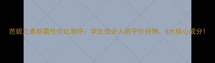 图片 芭妮兰素颜霜性价比测评：学生党必入的平价好物，8大核心成分1