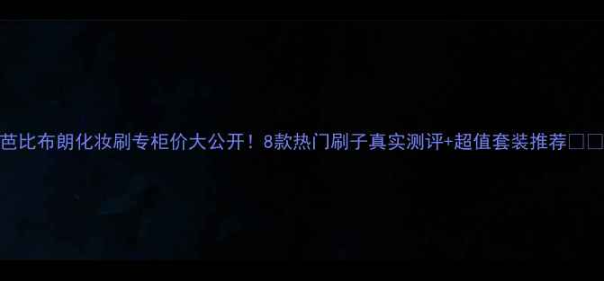 图片 芭比布朗化妆刷专柜价大公开！8款热门刷子真实测评+超值套装推荐💄✨