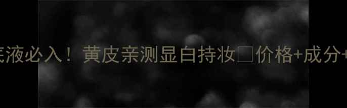 图片 芭比布朗虫草粉底液必入！黄皮亲测显白持妆💄价格+成分+使用技巧全公开2