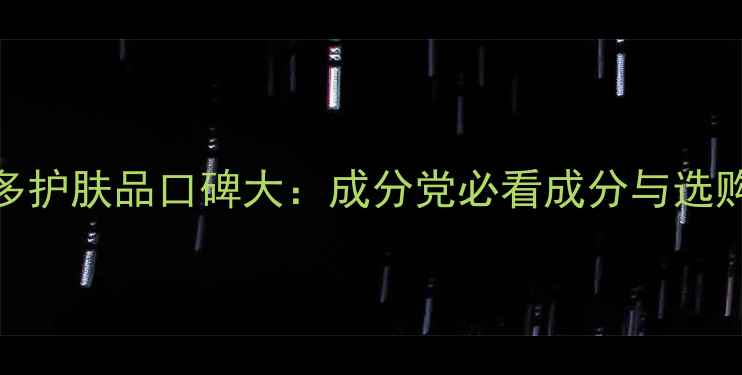 图片 芭芭多护肤品口碑大：成分党必看成分与选购指南