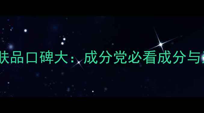 图片 芭芭多护肤品口碑大：成分党必看成分与选购指南1