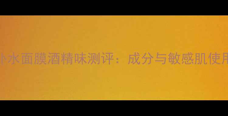 图片 花印补水面膜酒精味测评：成分与敏感肌使用指南