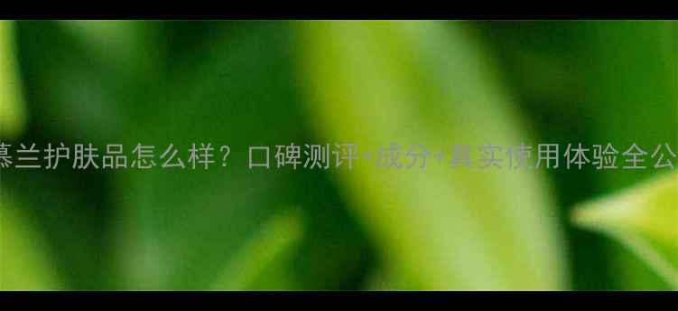 图片 花慕兰护肤品怎么样？口碑测评+成分+真实使用体验全公开2