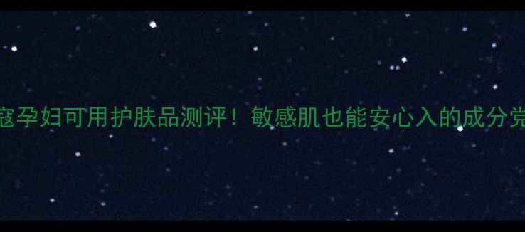 图片 花晢寇孕妇可用护肤品测评！敏感肌也能安心入的成分党清单