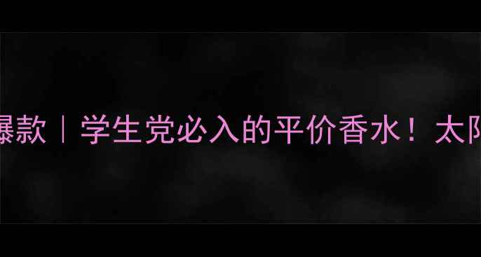 图片 花王小太阳香水爆款｜学生党必入的平价香水！太阳花香太上头了💐