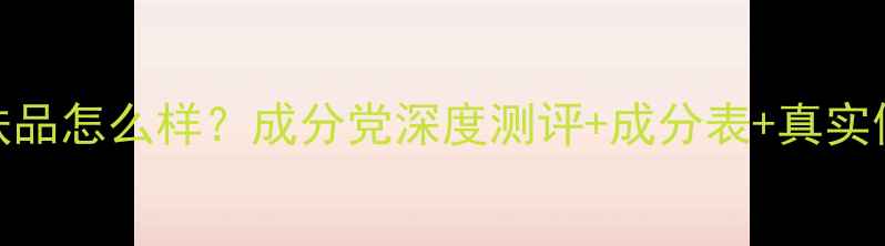 图片 花王护肤品怎么样？成分党深度测评+成分表+真实使用反馈