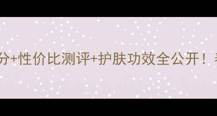 图片 花皙蔻孔雀石鸢尾精华液成分+性价比测评+护肤功效全公开！春季口碑款价格与使用指南2