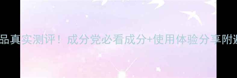 图片 花皙蔻护肤品真实测评！成分党必看成分+使用体验分享附避雷指南💄2