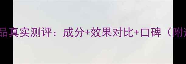图片 花肌粹护肤品真实测评：成分+效果对比+口碑（附避坑指南）1