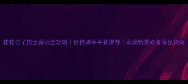 图片 花花公子男士香水全攻略｜价格测评平替推荐｜职场精英必备香氛指南